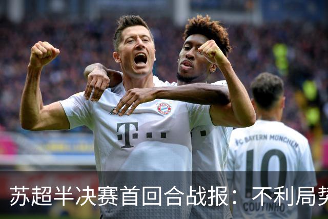苏超半决赛首回合战报：不利局势与激烈较量